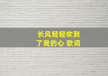 长风轻轻吹到了我的心 歌词